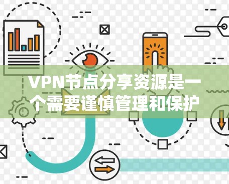 VPN节点分享资源是一个需要谨慎管理和保护的实践。以下是一个系统化的指南，帮助用户更好地管理这些资源