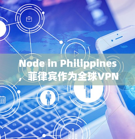 Node in Philippines，菲律宾作为全球VPN节点的机遇与挑战
