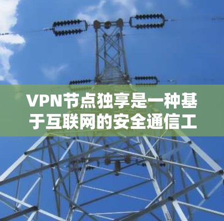 VPN节点独享是一种基于互联网的安全通信工具，允许用户在特定设备上访问VPN服务。它通常通过加密技术来确保数据的安全和隐私。然而，使用VPN时也存在一些潜在的风险，因此需要谨慎使用