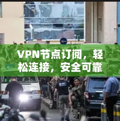 VPN节点订阅，轻松连接，安全可靠
