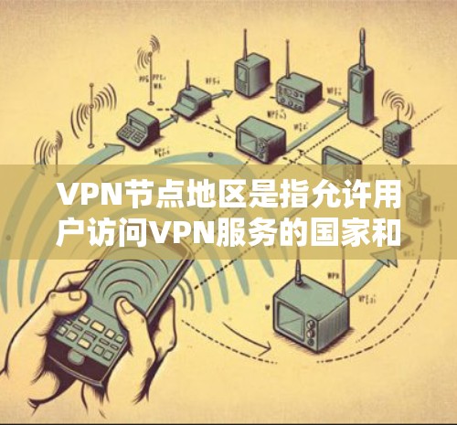 VPN节点地区是指允许用户访问VPN服务的国家和地区。了解如何筛选这些地区是确保安全使用VPN的关键。以下是一些步骤和方法，帮助您有效地筛选VPN节点地区