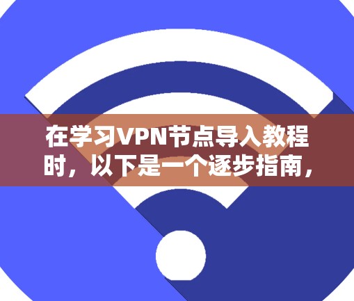 在学习VPN节点导入教程时，以下是一个逐步指南，帮助你顺利进行