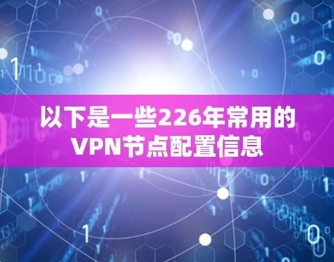 以下是一些226年常用的VPN节点配置信息