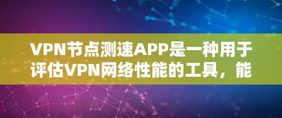 VPN节点测速APP是一种用于评估VPN网络性能的工具，能够帮助用户了解网络速度、延迟、流量情况等。以下是该技术的详细说明