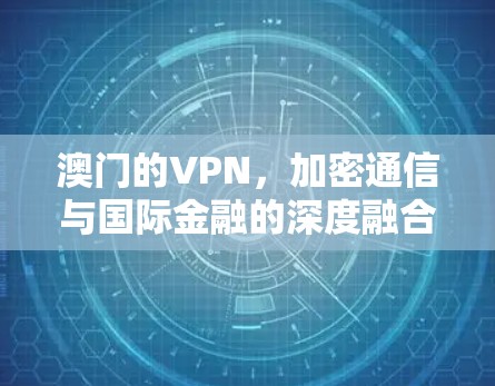 澳门的VPN，加密通信与国际金融的深度融合