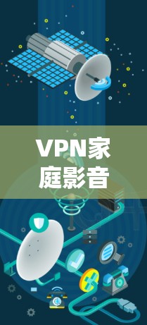 VPN家庭影音方案是一个非常实用的选项,它不仅适用于家庭娱乐,还可以满足你随时放松的需求。以下是一些适合家庭使用的VPN方案,帮助你享受优质电影和电视剧 VPN家庭影音方案是一个非常实用的选项,它不仅适用于家庭娱乐,还可以满足你随时放松的需求。以下是一些适合家庭使用的VPN方案,帮助你享受优质电影和电视剧