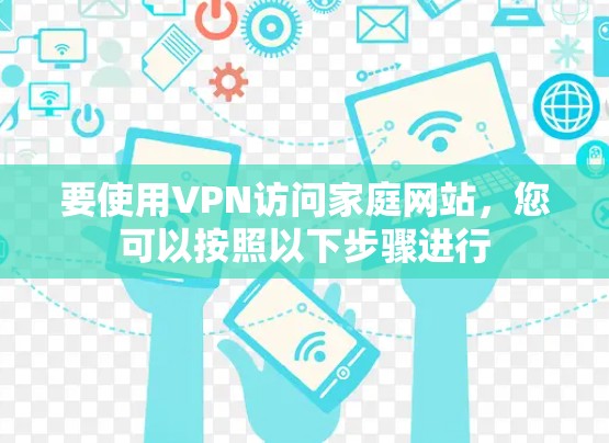 要使用VPN访问家庭网站,您可以按照以下步骤进行 要使用VPN访问家庭网站,您可以按照以下步骤进行