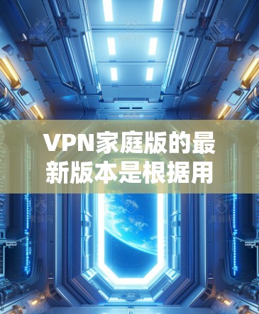 VPN家庭版的最新版本是根据用户需求和使用情况优化设计的,涵盖了多种安全可靠的VPN服务。以下是一些最流行的VPN品牌和平台,以及它们的特点 VPN家庭版的最新版本是根据用户需求和使用情况优化设计的,涵盖了多种安全可靠的VPN服务。以下是一些最流行的VPN品牌和平台,以及它们的特点