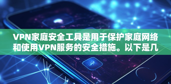 VPN家庭安全工具是用于保护家庭网络和使用VPN服务的安全措施。以下是几个常见的VPN家庭安全工具及其功能 VPN家庭安全工具是用于保护家庭网络和使用VPN服务的安全措施。以下是几个常见的VPN家庭安全工具及其功能