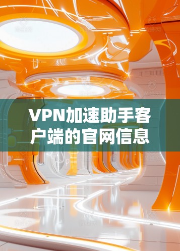 VPN加速助手客户端的官网信息如下 VPN加速助手客户端的官网信息如下