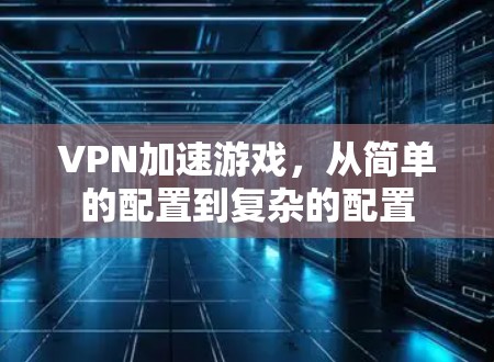 VPN加速游戏，从简单的配置到复杂的配置