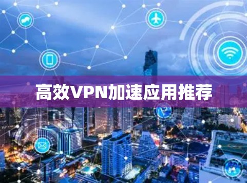 高效VPN加速应用推荐 高效VPN加速应用推荐