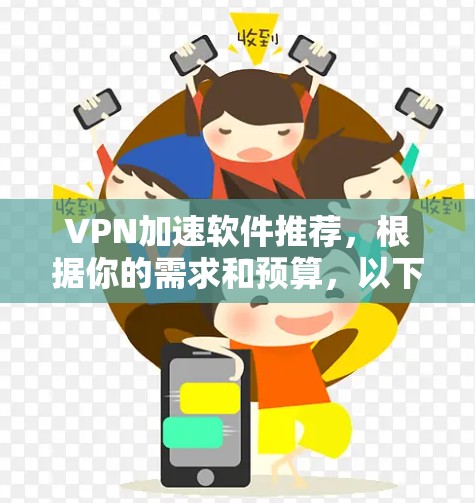 VPN加速软件推荐,根据你的需求和预算,以下是一些推荐的软件 VPN加速软件推荐,根据你的需求和预算,以下是一些推荐的软件