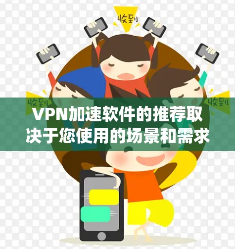 VPN加速软件的推荐取决于您使用的场景和需求。以下是几款 popular 的VPN加速软件推荐,涵盖了多种需求 VPN加速软件的推荐取决于您使用的场景和需求。以下是几款 popular 的VPN加速软件推荐,涵盖了多种需求