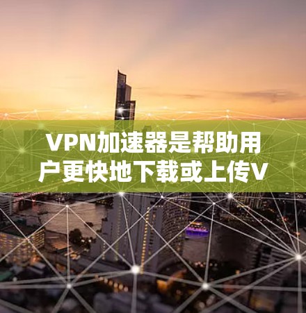 <strong>VPN加速器</strong>是帮助用户更快地下载或上传VPN流量的工具，主要为了加密数据，防止恶意软件的入侵。以下是一些推荐的<strong>VPN加速器</strong>