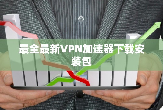最全最新VPN<strong>加速器下载</strong>安装包
