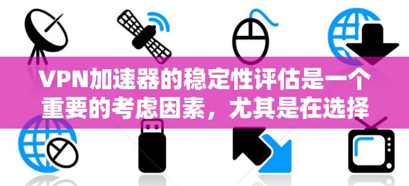 <strong>VPN加速器</strong>的稳定性评估是一个重要的考虑因素，尤其是在选择<strong>VPN加速器</strong>时，确保其能够稳定地连接到目标服务器并提供高效的服务。以下是评估<strong>VPN加速器</strong>稳定性的标准和方法