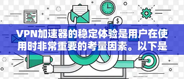 <strong>VPN加速器</strong>的稳定体验是用户在使用时非常重要的考量因素。以下是一些综合性的建议，帮助你更好地理解如何选择和使用<strong>VPN加速器</strong>