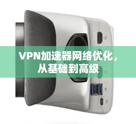 <strong>VPN加速器</strong>网络优化，从基础到高级