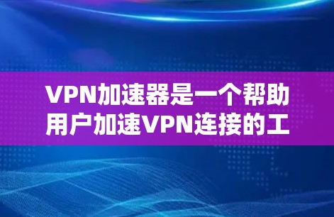 <strong>VPN加速器</strong>是一个帮助用户加速VPN连接的工具，提升VPN传输速度的重要工具。以下是对<strong>VPN加速器</strong>体验的详细分析