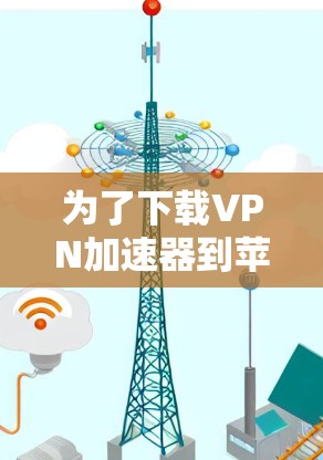 为了下载<strong>VPN加速器</strong>到苹果手机上，您可以尝试以下步骤
