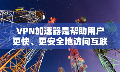 <strong>VPN加速器</strong>是帮助用户更快、更安全地访问互联网的工具，尤其是在加密、速度和安全方面。以下是几个主要的<strong>VPN加速器</strong>及其评测