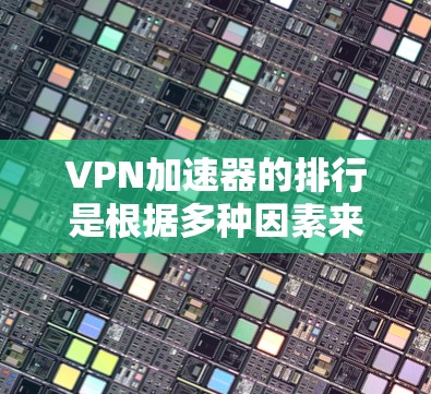 <strong>VPN加速器</strong>的排行是根据多种因素来评估的，包括速度、安全性、免费试用、兼容性、价格等。以下是一些常见的<strong>VPN加速器</strong>及其特点