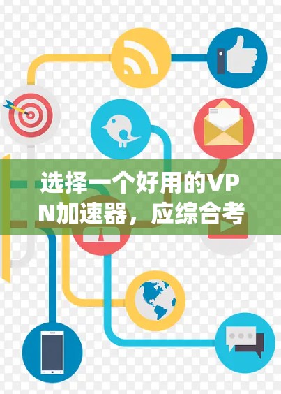 选择一个好用的<strong>VPN加速器</strong>，应综合考虑多个因素，以满足用户的实际需求和使用场景。以下是一个 organized的总结，帮助您做出明智的选择