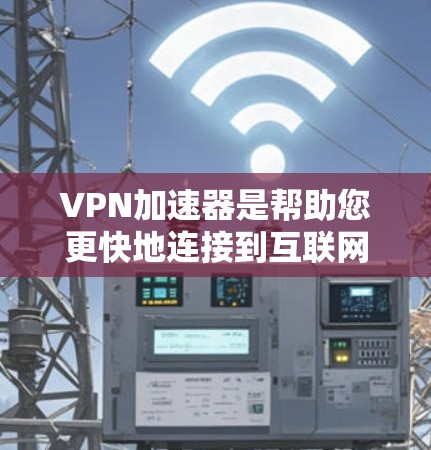 <strong>VPN加速器</strong>是帮助您更快地连接到互联网的工具，通常通过加速网络服务器来减少延迟和网络加载时间。以下是使用<strong>VPN加速器</strong>的步骤和注意事项