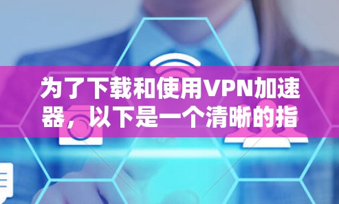 为了下载和使用<strong>VPN加速器</strong>，以下是一个清晰的指南