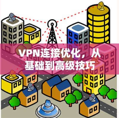 VPN连接优化，从基础到高级技巧