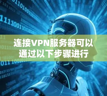 连接VPN服务器可以通过以下步骤进行