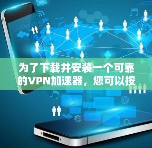 为了下载并安装一个可靠的<strong>VPN加速器</strong>，您可以按照以下步骤进行