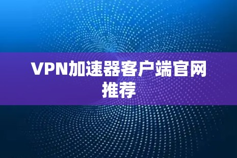 <strong>VPN加速器</strong>客户端官网推荐