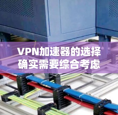 <strong>VPN加速器</strong>的选择确实需要综合考虑速度、安全性和功能的多方面因素。以下是一些综合性的<strong>VPN加速器</strong>推荐，供您参考