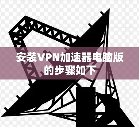 安装<strong>VPN加速器</strong>电脑版的步骤如下