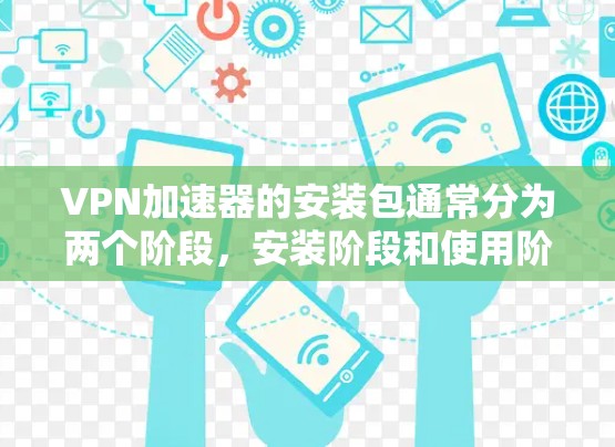 <strong>VPN加速器</strong>的安装包通常分为两个阶段，安装阶段和使用阶段。以下是安装<strong>VPN加速器</strong>的过程