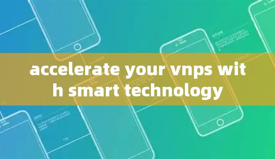 accelerate your vnps with smart technology