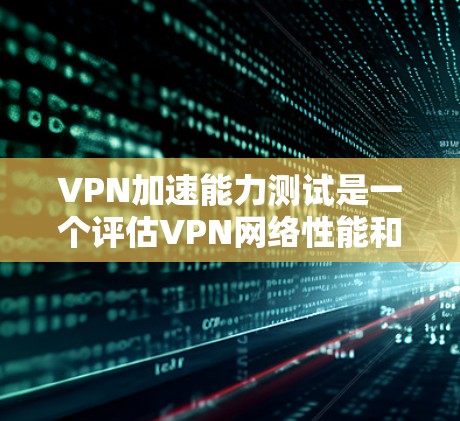 VPN加速能力测试是一个评估VPN网络性能和稳定性的重要工具。通过测试,可以了解VPN是否能快速连接到目标服务器,保障用户的数据传输安全和稳定性。以下是关于VPN加速能力测试的一些关键点和建议 VPN加速能力测试是一个评估VPN网络性能和稳定性的重要工具。通过测试,可以了解VPN是否能快速连接到目标服务器,保障用户的数据传输安全和稳定性。以下是关于VPN加速能力测试的一些关键点和建议