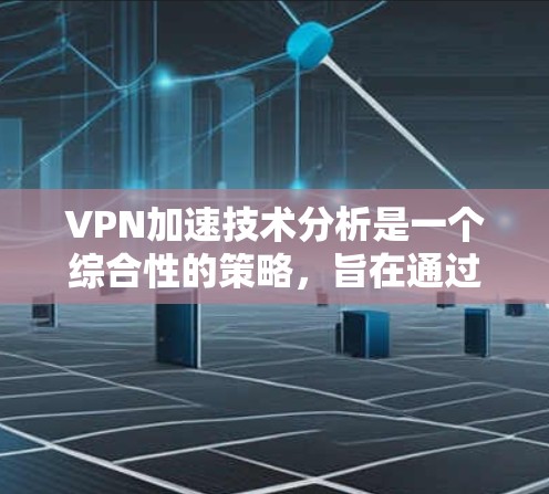 VPN加速技术分析是一个综合性的策略,旨在通过多种技术手段优化VPN连接的性能。以下是对该领域的详细分析 VPN加速技术分析是一个综合性的策略,旨在通过多种技术手段优化VPN连接的性能。以下是对该领域的详细分析