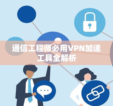通信工程师必用VPN加速工具全解析 通信工程师必用VPN加速工具全解析