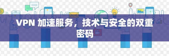 VPN 加速服务，技术与安全的双重密码