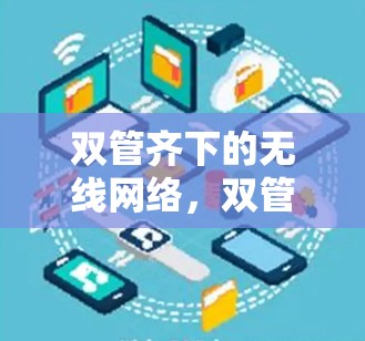 双管齐下的无线网络,双管服务,双赢未来 双管齐下的无线网络,双管服务,双赢未来
