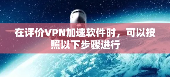 在评价VPN加速软件时，可以按照以下步骤进行