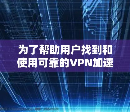 为了帮助用户找到和使用可靠的VPN加速APP，以下是一个详细的步骤指南