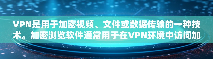 VPN是用于加密视频、文件或数据传输的一种技术。加密浏览软件通常用于在VPN环境中访问加密内容,如视频、文件或社交媒体。以下是一些常见的VPN加密浏览软件及其特点 VPN是用于加密视频、文件或数据传输的一种技术。加密浏览软件通常用于在VPN环境中访问加密内容,如视频、文件或社交媒体。以下是一些常见的VPN加密浏览软件及其特点