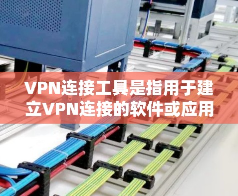 VPN连接工具是指用于建立VPN连接的软件或应用程序。这些工具通常包括以下几个方面 VPN连接工具是指用于建立VPN连接的软件或应用程序。这些工具通常包括以下几个方面