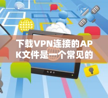 下载VPN连接的APK文件是一个常见的技术操作,涉及多方面的技能和知识。以下是一个详细的指南,帮助你轻松完成这个过程 下载VPN连接的APK文件是一个常见的技术操作,涉及多方面的技能和知识。以下是一个详细的指南,帮助你轻松完成这个过程