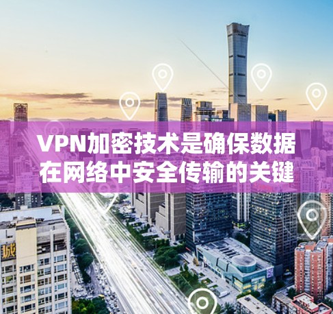 VPN加密技术是确保数据在网络中安全传输的关键方法。以下是加密技术的详细分析