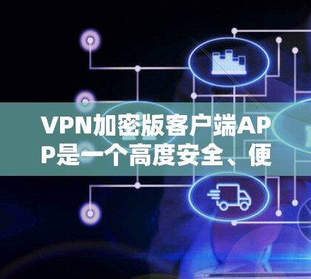 VPN加密版客户端APP是一个高度安全、便捷的工具，帮助用户在复杂网络环境中进行加密数据传输。以下是对这种客户端APP的详细介绍